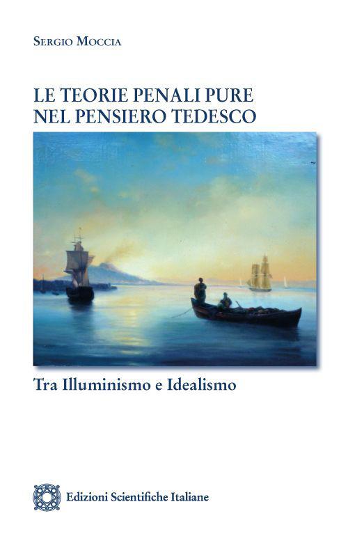 Le teorie penali pure nel pensiero tedesco. Tra Illuminismo e idealismo - S. Moccia