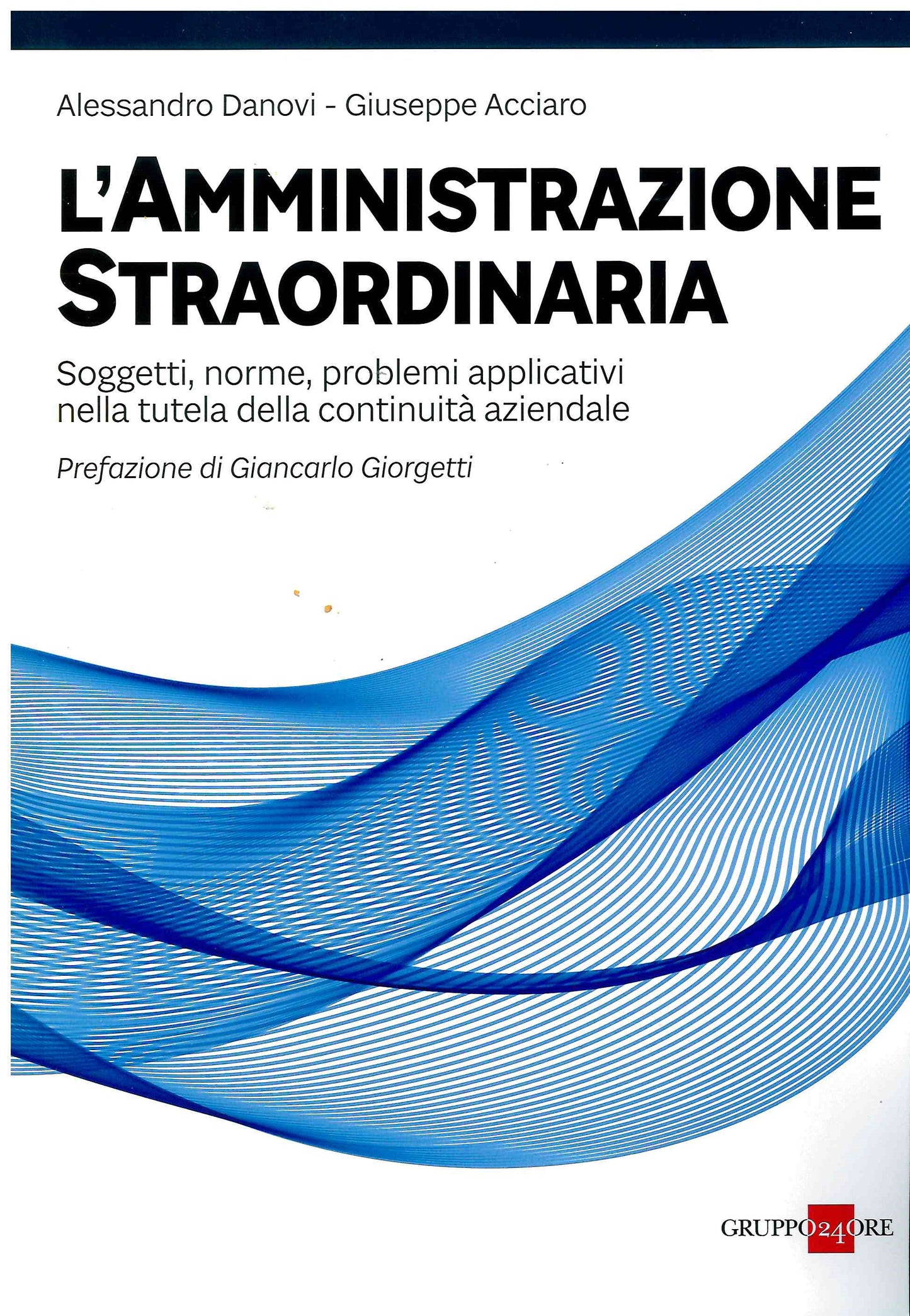L'amministrazione straordinaria. Soggetti norme problemi applicativi nella tutela della continuità aziendale - Danovi Acciaro