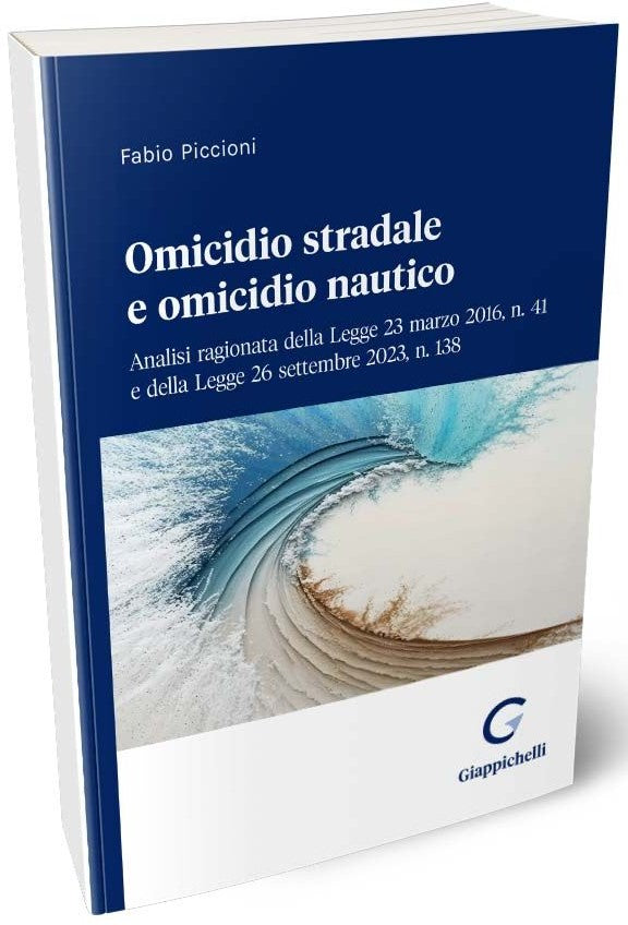 Omicidio Stradale e Omicidio Nautico. Analisi ragionata della Legge 23 marzo 2016, n. 41 e della Legge 26 settembre 2023, n. 138  - Piccioni
