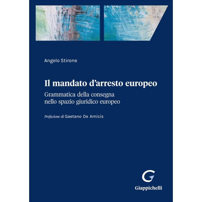 Il mandato d’arresto europeo Grammatica della consegna nello spazio giuridico europeo - Stirone Angelo