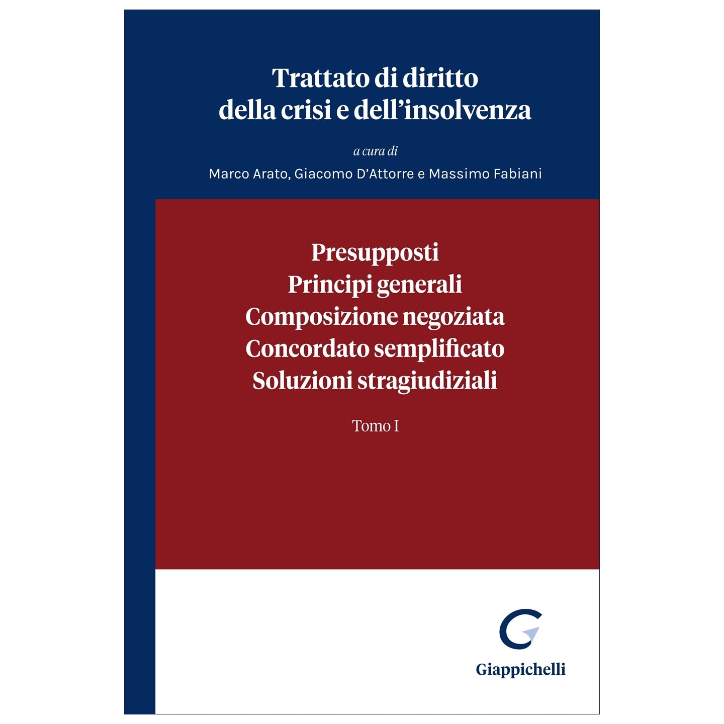 Presupposti, Principi generali, Composizione negoziata, Concordato semplificato, Soluzioni stragiudiziali Tomo I Curatori Arato Marco, D'attorre Giacomo, Fabiani Massimo