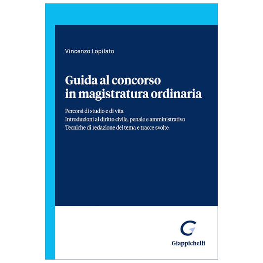 Guida al concorso in magistratura ordinaria Percorsi di studio e di vita. Introduzioni al diritto civile, penale e amministrativo. Tecniche di redazione del tema e tracce svolte - Lopilato Vincenzo