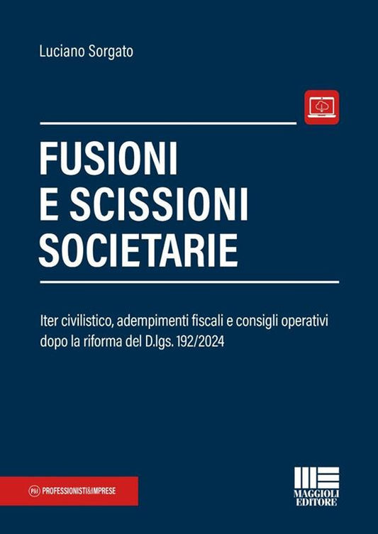 Fusioni e scissioni societarie. Iter civilistico, adempimenti fiscali e consigli operativi dopo la riforma del D.lgs. 192/2024. Con espansione online di Luciano Sorgato