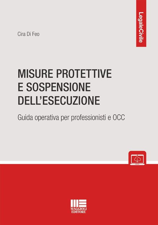 Misure protettive e sospensione dell'esecuzione. Guida operativa per professionisti e OCC - Cira Di Feo