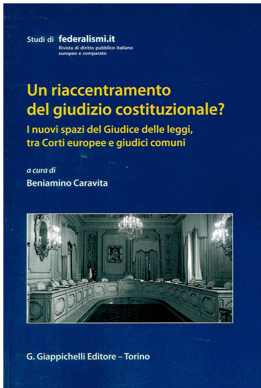 Un riaccentramento del giudizio costituzionale? I nuovi spazi del giudici delle leggi tra corti europee e giudici comuni - Caravita