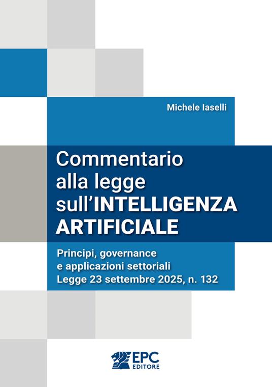 Commentario alla legge sull’intelligenza artificiale. Principi, governance e applicazioni settoriali. Legge 23 settembre 2025, n. 132 di Michele Iaselli