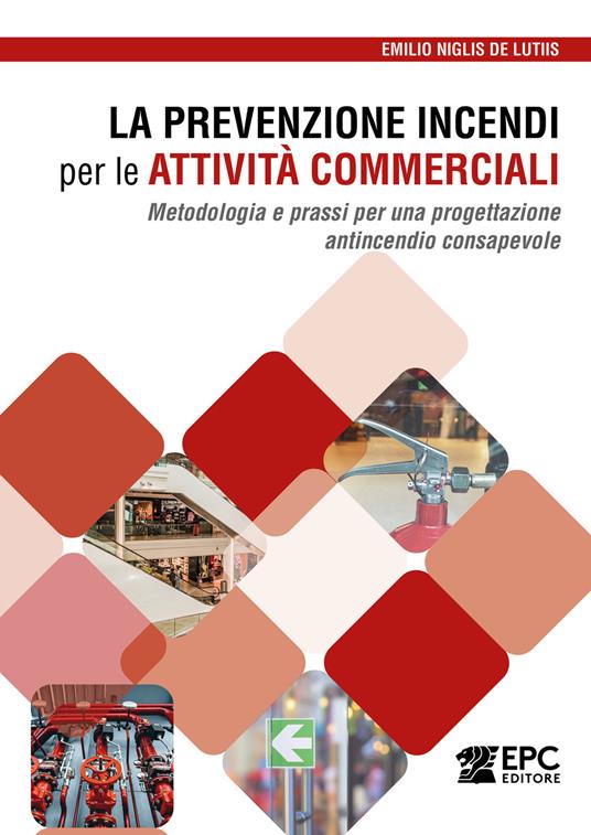 La prevenzione incendi per le attività commerciali. Metodologia e prassi per una progettazione antincendio consapevole di Emilio Niglis De Lutiis