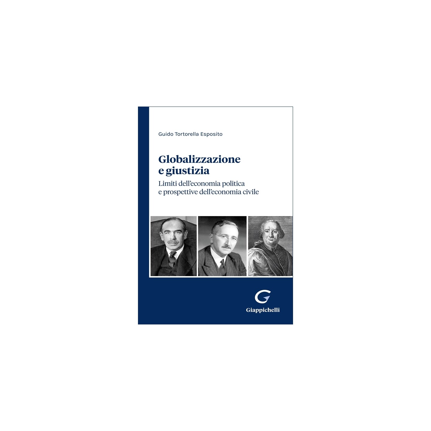 Globalizzazione e giustizia. Limiti dell’economia politica e prospettive dell’economia civile - Tortorella Esposito Guido