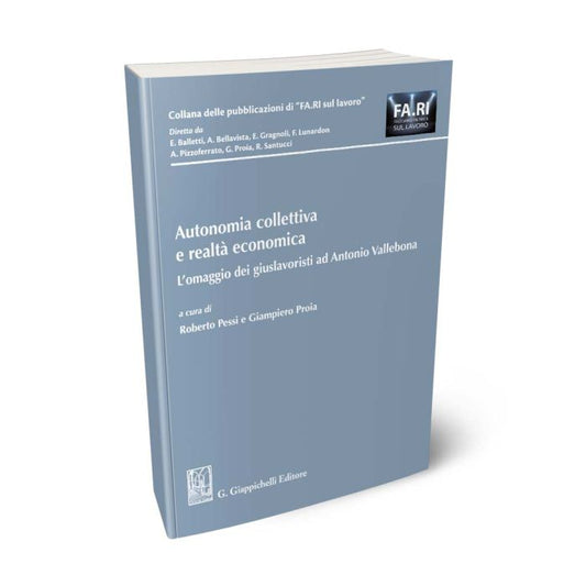 Autonomia collettiva e realtà economica L’omaggio dei giuslavoristi ad Antonio Vallebona - Pessi Roberto, Proia Giampiero