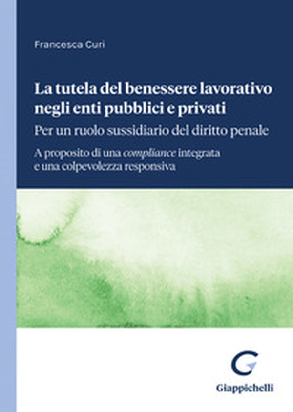 La tutela del benessere lavorativo negli enti pubblici e privati: per un ruolo sussidiario del diritto penale. A proposito di una compliance integrata e una colpevolezza responsiva - Curi