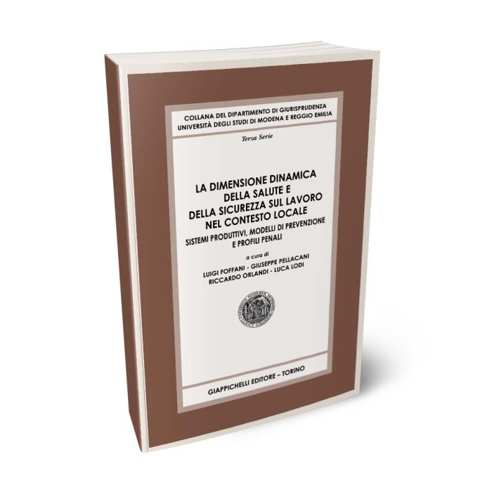 La dimensione dinamica della salute e della sicurezza sul lavoro nel contesto locale Sistemi produttivi, modelli di prevenzione e profili penali - Foffani, Lodi, Orlandi, Pellacani