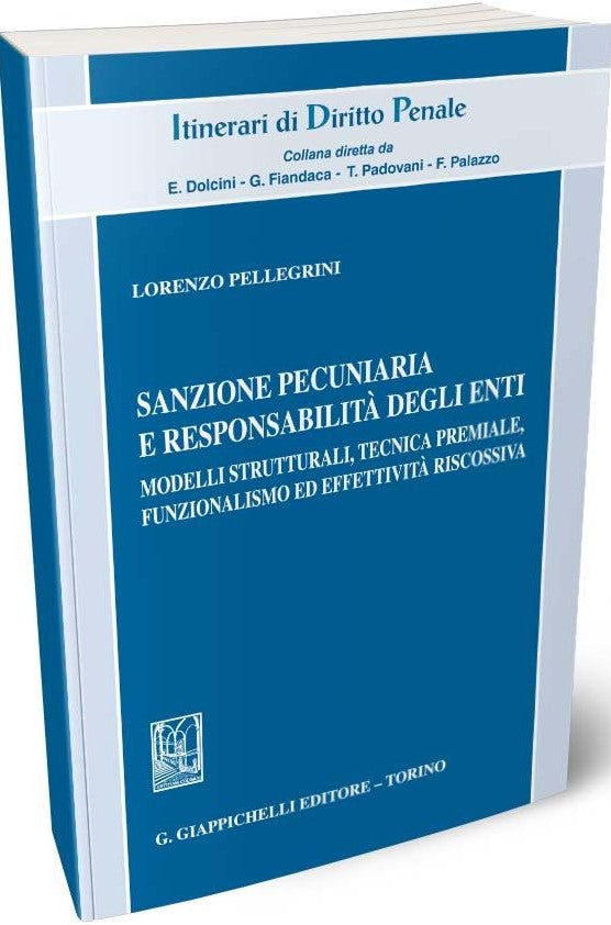 Sanzione pecuniaria e responsabilità degli enti. Modelli strutturali, tecnica premiale, funzionalismo ed effettività riscossiva - Pellegrini