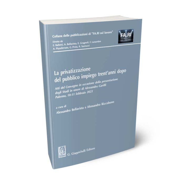 La privatizzazione del pubblico impiego trent'anni dopo. Atti del Convegno in occasione della presentazione degli Studi in onore di Alessandro Garilli. Palermo, 10-11 febbraio 2023 - Bellavista, Riccobono