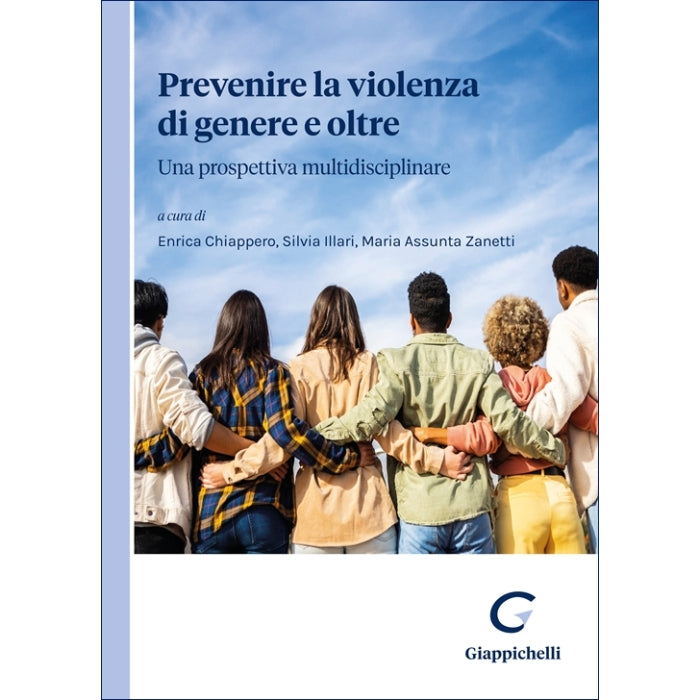 Prevenire la violenza di genere e oltre Una prospettiva multidisciplinare - Chiappero Enrica, Illari Silvia, Zanetti Maria Assunta