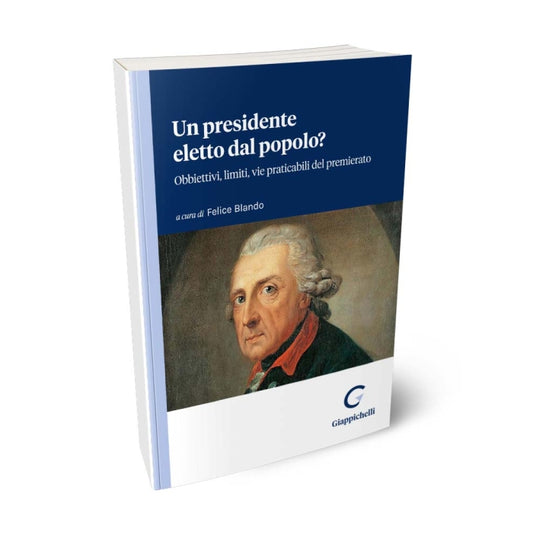 Un presidente eletto dal popolo? Obbiettivi, limiti, vie praticabili del premierato - Blando Felice