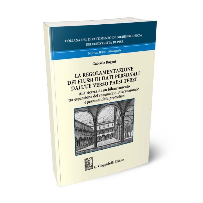 La regolamentazione dei flussi di dati personali dall'UE verso paesi terzi Alla ricerca di un bilanciamento tra espansione del commercio internazionale e personal data protection - Rugani Gabriele