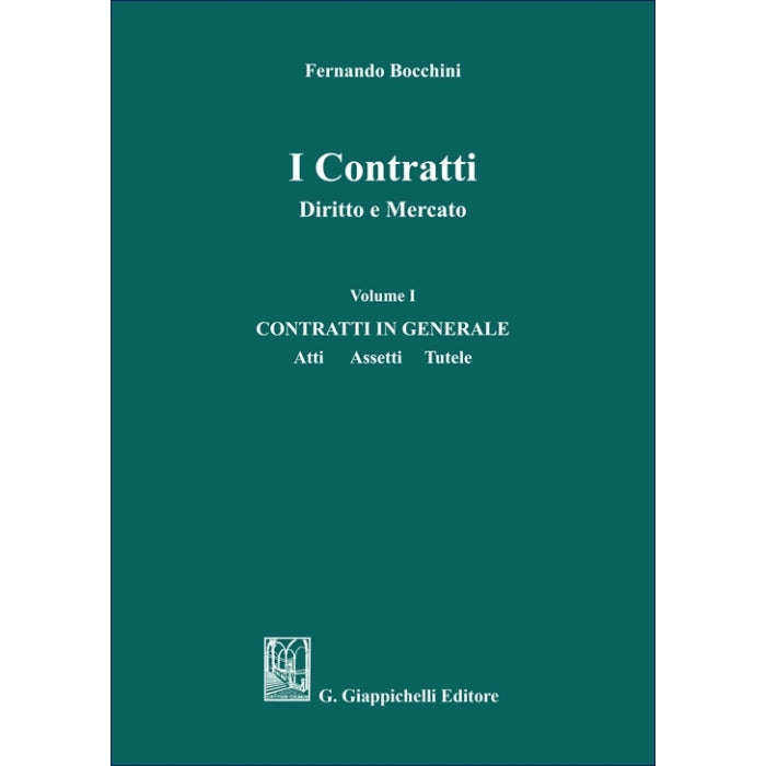 I Contratti Diritto e Mercato. Vol. 1 - CONTRATTI IN GENERALE - Atti Assetti Tutele - Bocchini Fernando