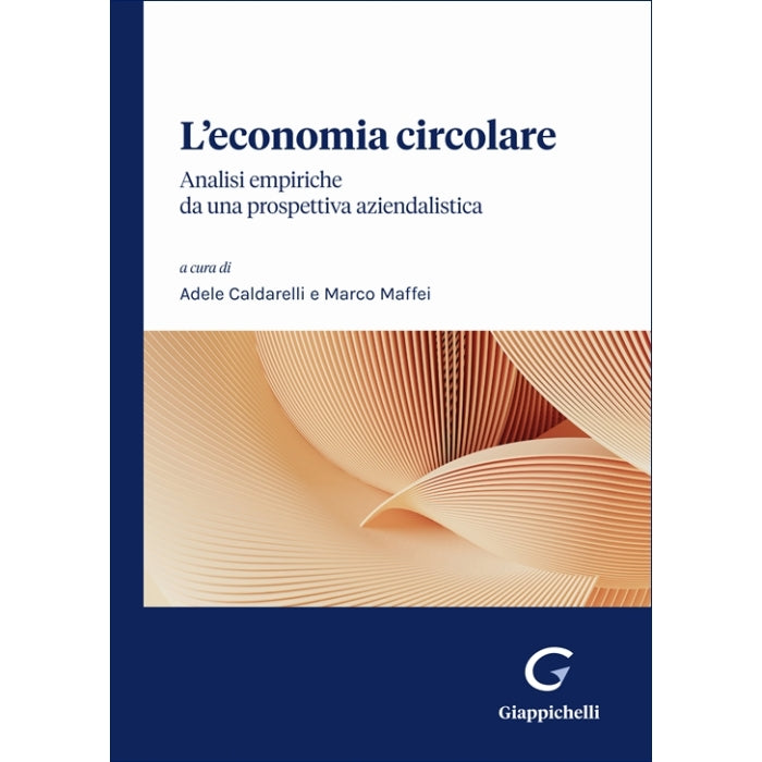 L'economia circolare: analisi empiriche da una prospettiva aziendalistica - Caldarelli Adele, Maffei Marco