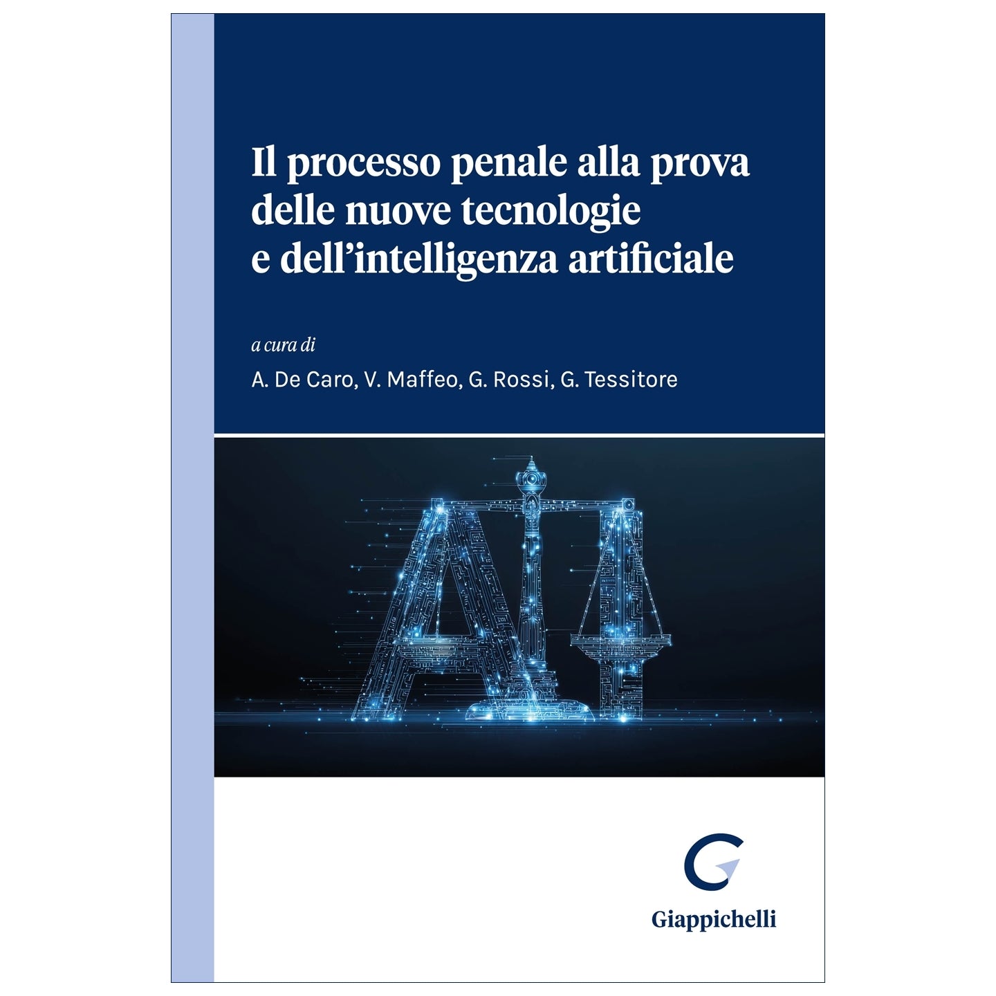 Il processo penale alla prova delle nuove tecnologie e dell'intelligenza artificiale - De Caro Agostino, Maffeo Vania, Rossi Guido, Tessitore Gaia