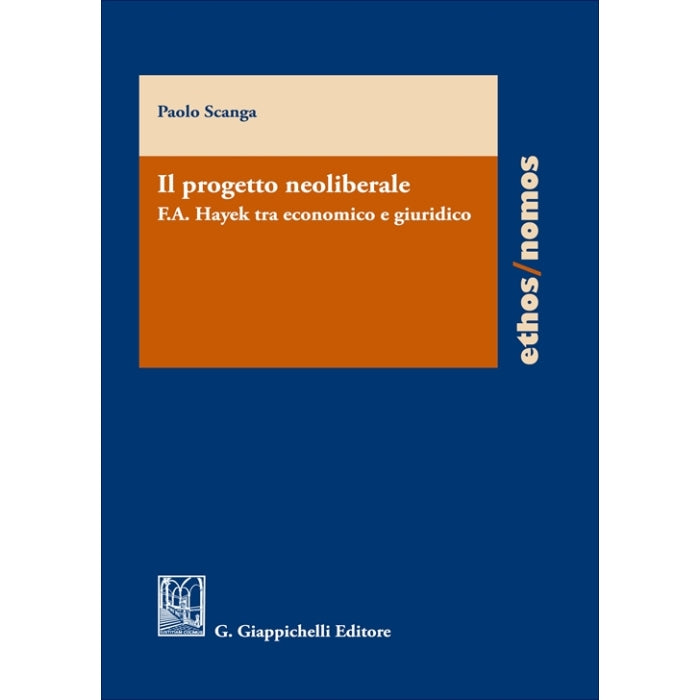 Il progetto neoliberale F.A. Hayek tra economico e giuridico - Scanga Paolo