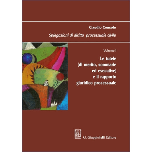 Spiegazioni di diritto processuale civile. Volume 1 - Le tutele (di merito, sommarie ed esecutive) e il rapporto giuridico processuale - Consolo Claudio