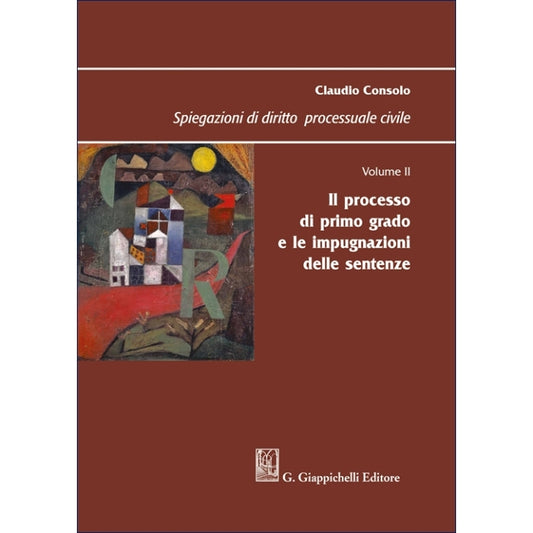 Spiegazioni di diritto processuale civile. Volume 2 - Il processo di primo grado e le impugnazioni delle sentenze - Consolo Claudio