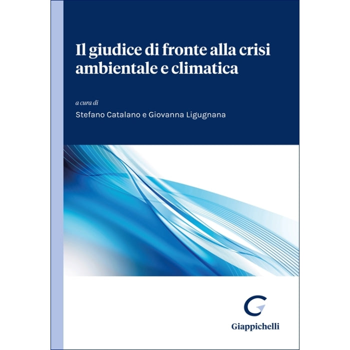 Il giudice di fronte alla crisi ambientale e climatica Curatori Catalano Stefano, Ligugnana Giovanna