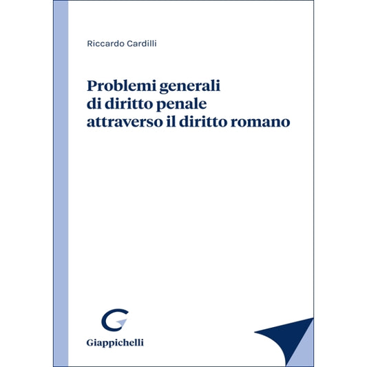 Problemi generali di diritto penale attraverso il diritto romano - Cardilli Riccardo