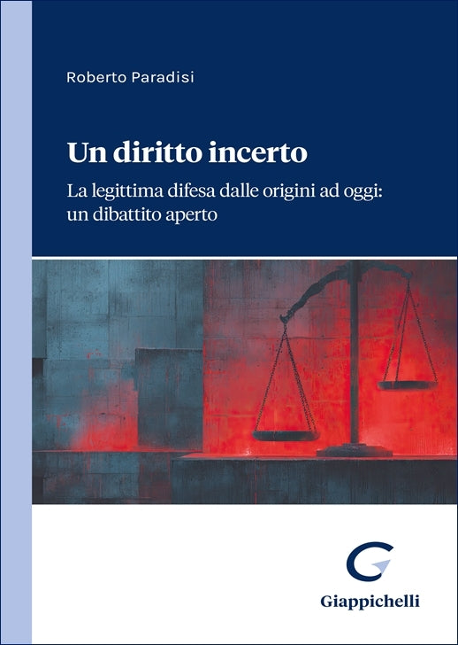 Un diritto incerto La legittima difesa dalle origini ad oggi: un dibattito aperto - Paradisi Roberto