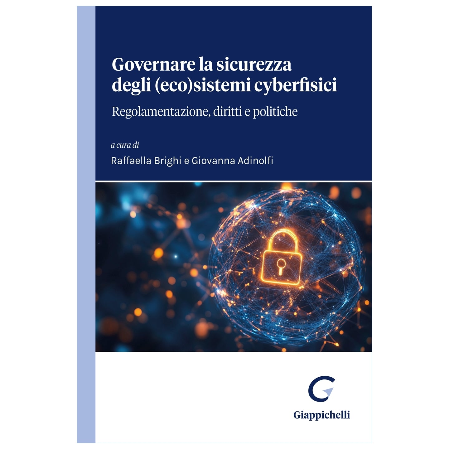 Governare la sicurezza degli (eco)sistemi cyberfisici Regolamentazione, diritti e politiche - Adinolfi Giovanna, Brighi Raffaella
