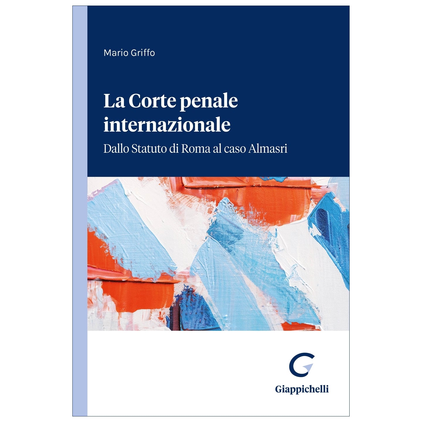 La Corte penale internazionale Dallo Statuto di Roma al caso Almasri - Griffo Mario