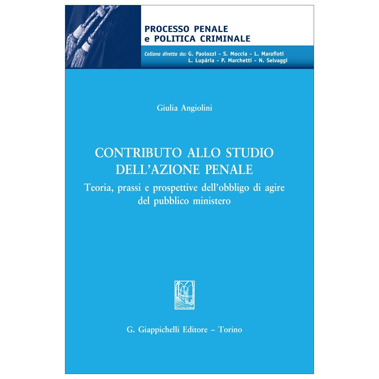Contributo allo studio dell'azione penale Teoria, prassi e prospettive dell’obbligo di agire del pubblico ministero - Angiolini Giulia