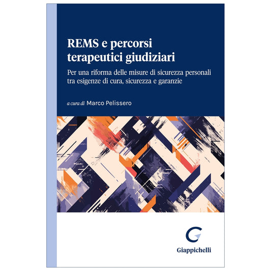 REMS e percorsi terapeutici giudiziari Per una riforma delle misure di sicurezza personali tra esigenze di cura, sicurezza e garanzie - Pelissero Marco
