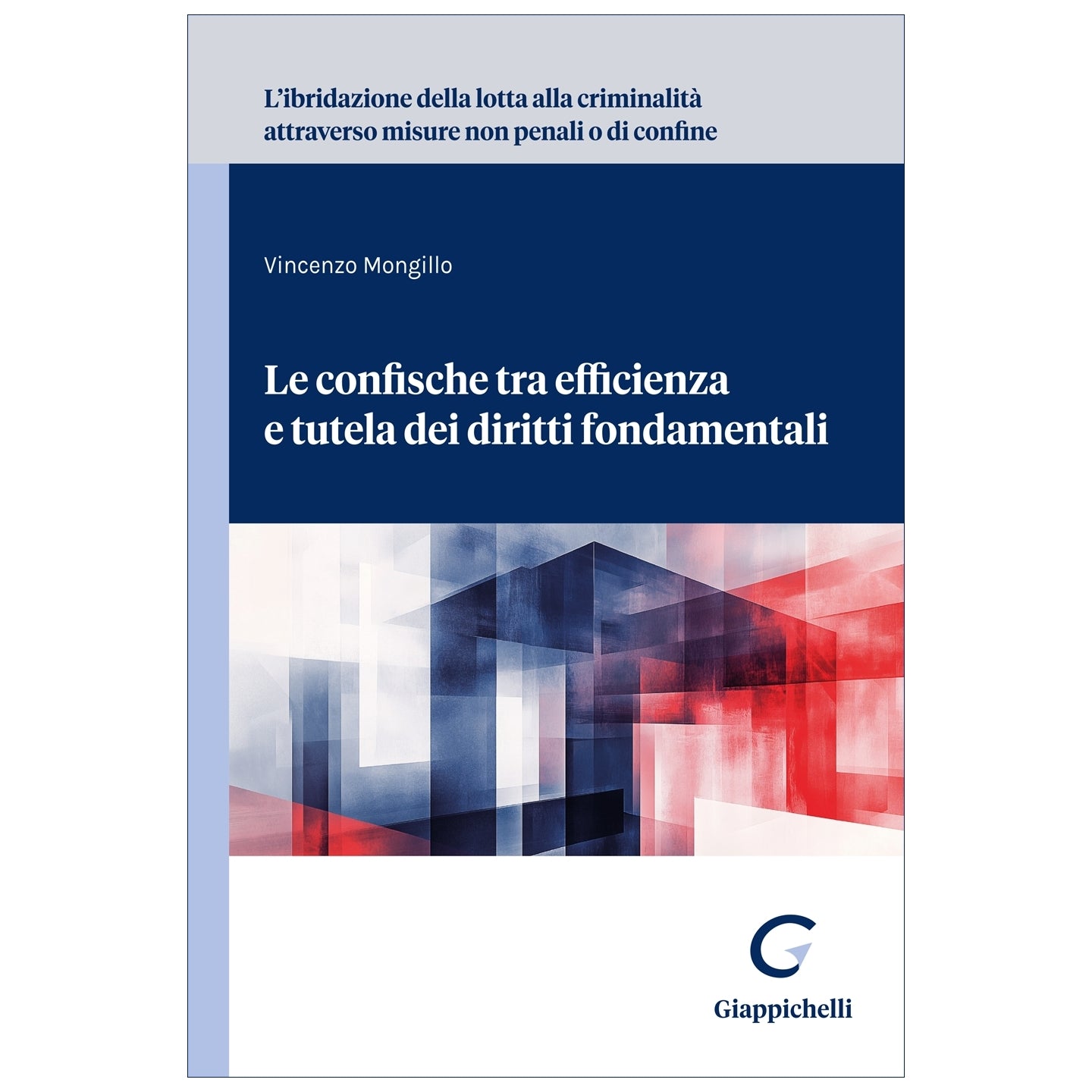 L’ibridazione della lotta alla criminalità attraverso misure non penali o di confine Le confische tra efficienza e tutela dei diritti fondamentali - Mongillo Vincenzo
