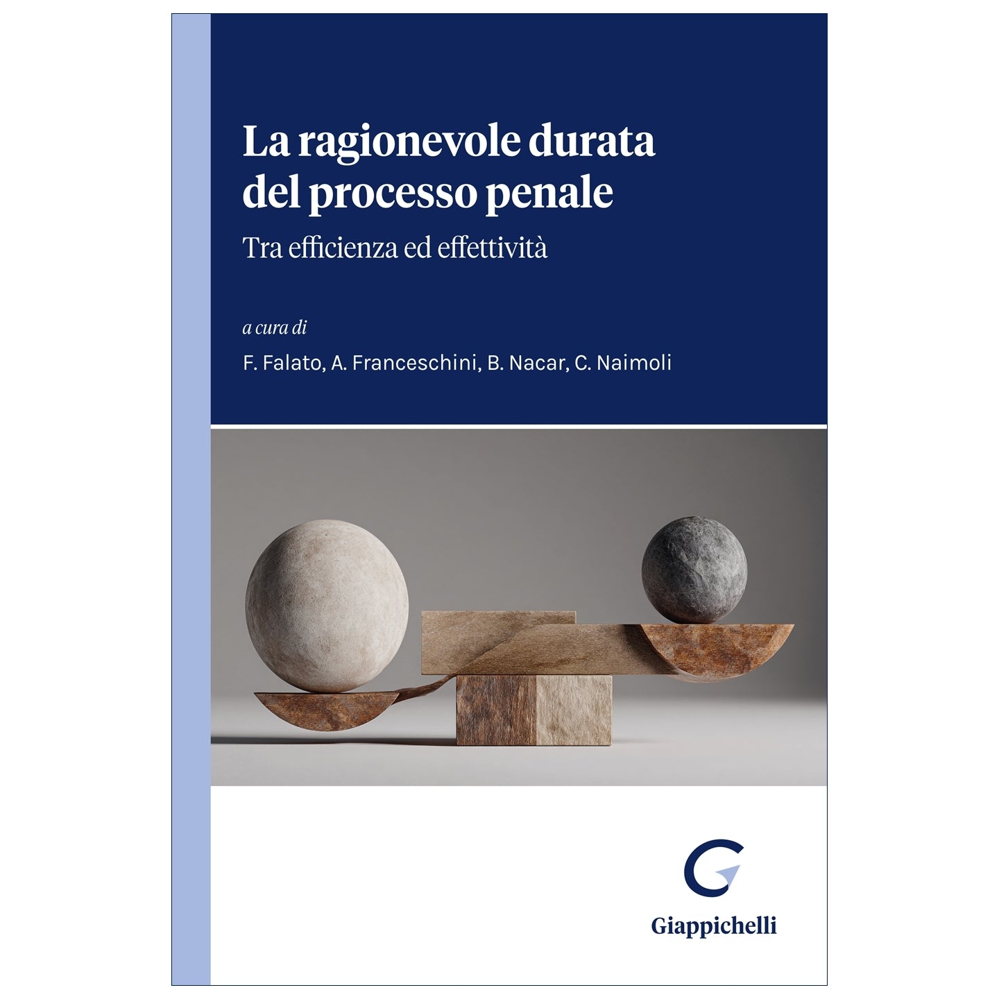 La ragionevole durata del processo penale Tra efficienza ed effettività Curatori Falato Fabiana, Franceschini Aldo, Nacar Barbara, Naimoli Chiara