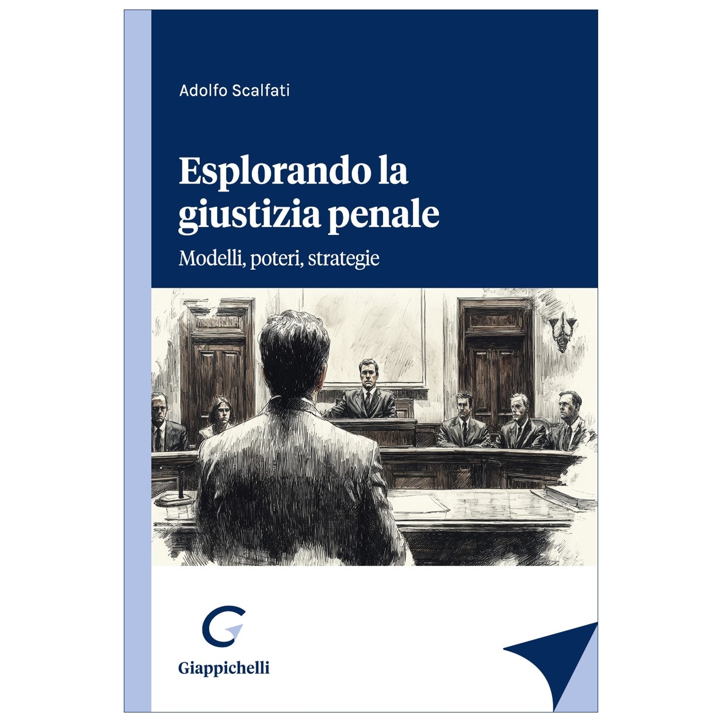 Esplorando la giustizia penale Modelli, poteri, strategie - Scalfati Adolfo