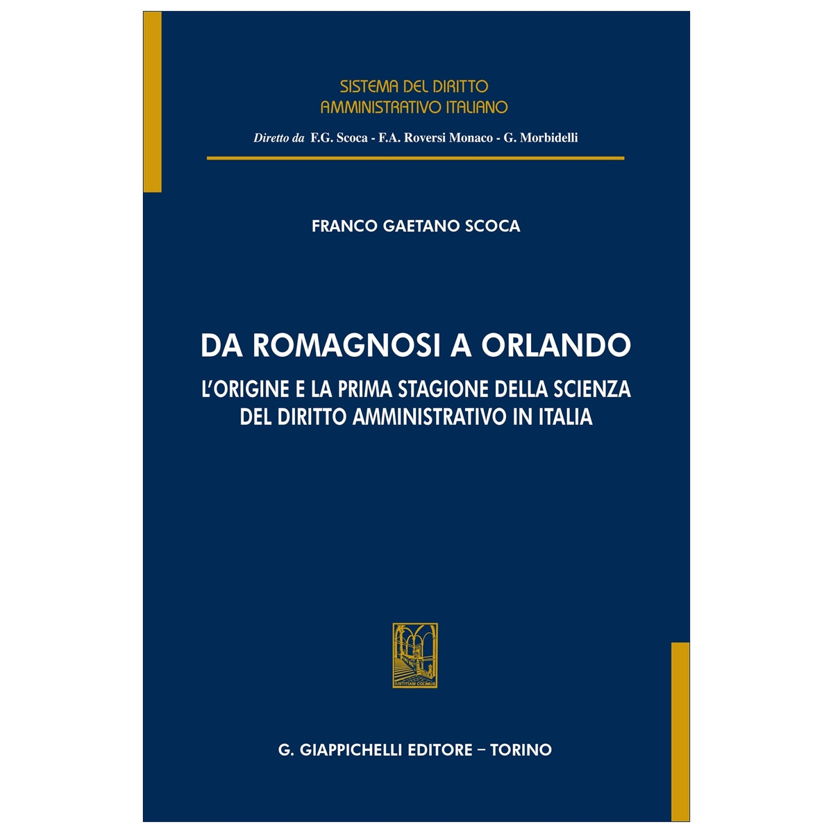 Da Romagnosi a Orlando L’origine e la prima stagione della scienza del diritto amministrativo in Italia - Scoca Franco Gaetano