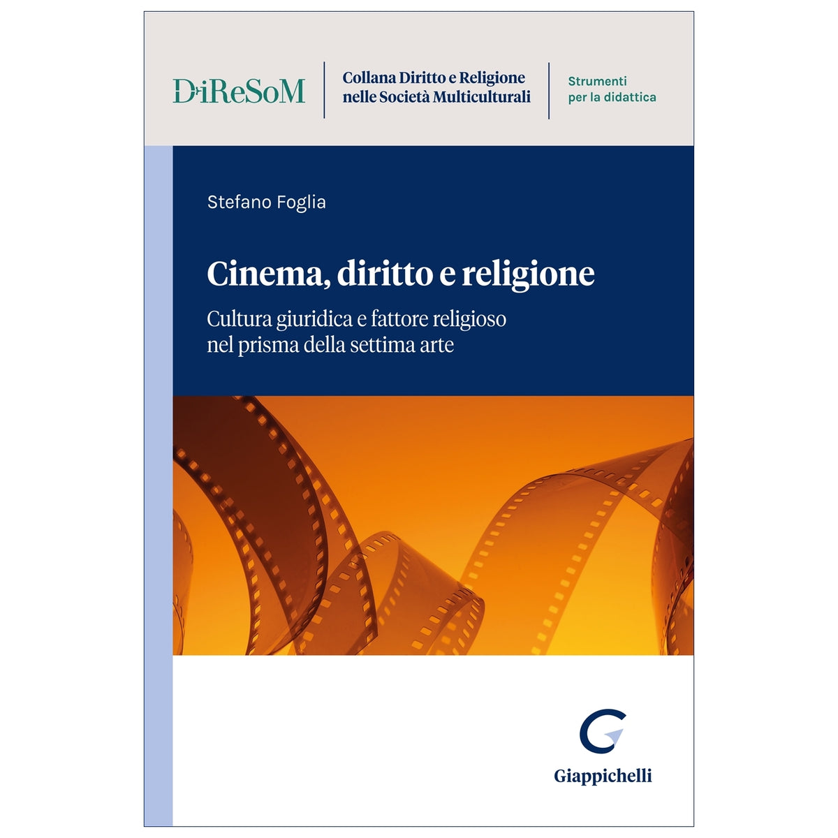 Cinema, diritto e religione Cultura giuridica e fattore religioso nel prisma della settima arte - Foglia Stefano