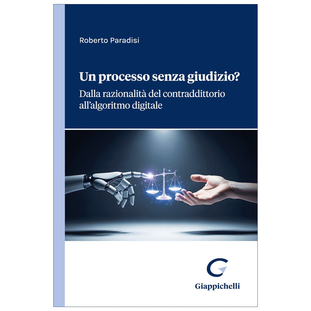 Un processo senza giudizio? Dalla razionalità del contraddittorio all'algoritmo digitale - Paradisi Roberto