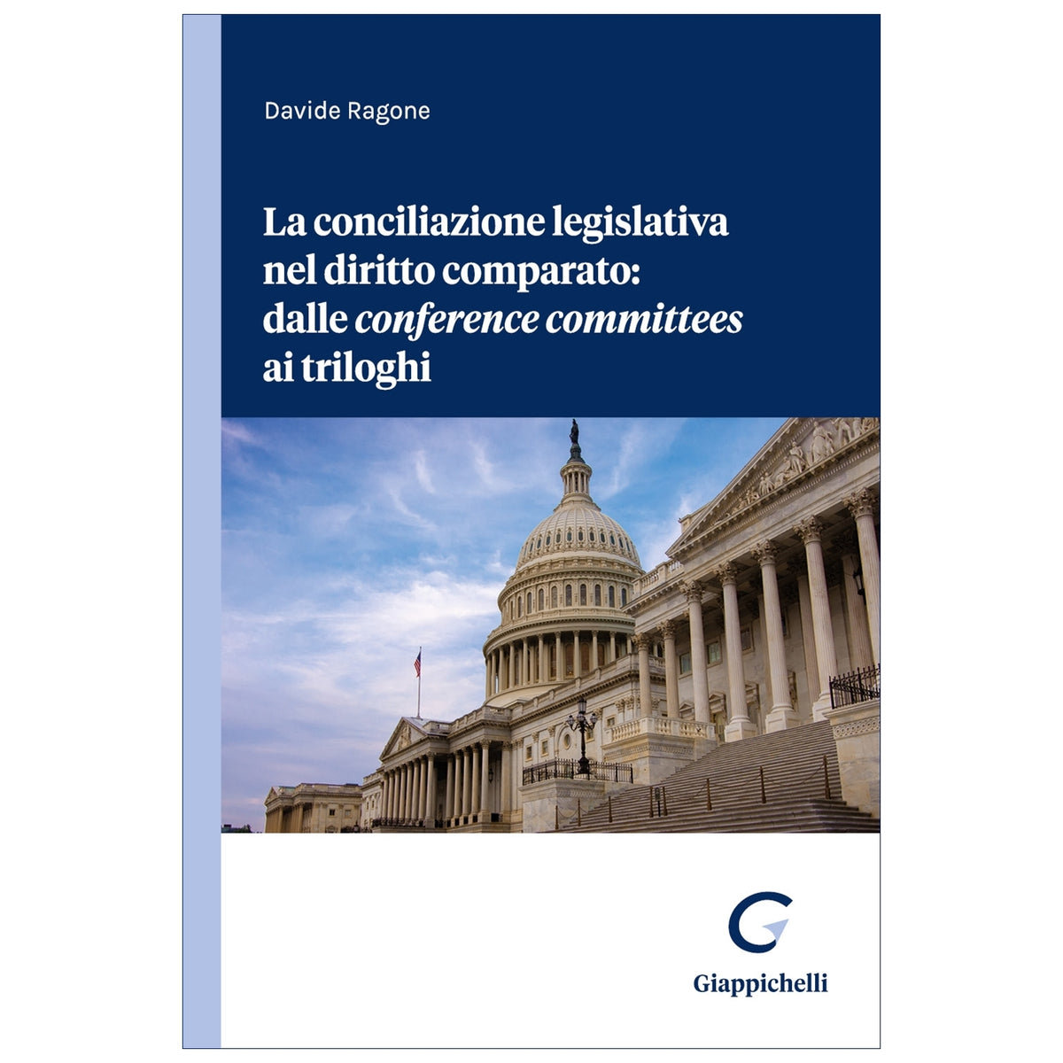 La conciliazione legislativa nel diritto comparato: dalle conference committees ai triloghi - Ragone Davide