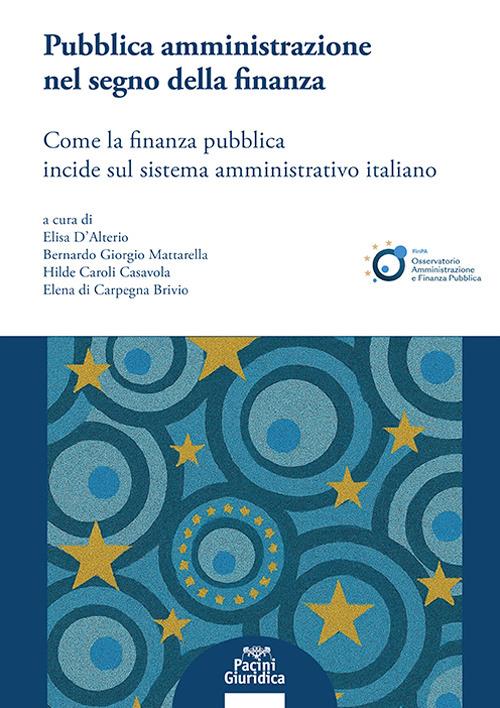 Pubblica amministrazione nel segno della finanza. Come la finanza pubblica incide sul sistema amministrativo italiano - Elisa D'Alterio, Bernardo Giorgio Mattarella, Hilde Caroli Casavola