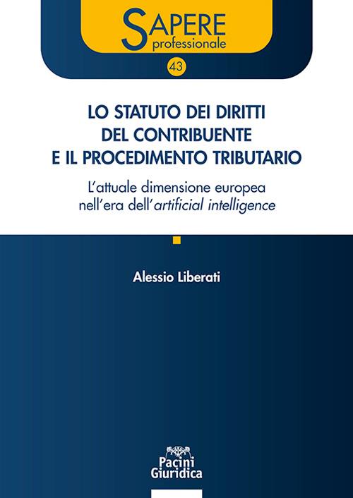 Lo statuto dei diritti del contribuente e il procedimento tributario. L'attuale dimensione europea nell'era dell'artificial intelligence. Aggiornato al d.lgs. 18 dicembre 2025 n.192 e alla giurisprudenza della CEDU e della CGUE - Alessio Liberati