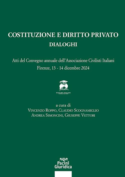 Costituzione e diritto privato. Dialoghi. Atti del convegno annuale dell'associazione civilisti italiani (Firenze, 13-14 dicembre 2024) - Vincenzo Roppo, Claudio Scognamiglio, Andrea Simoncini