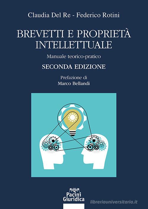 Brevetti e proprietà intellettuale. Manuale teorico-pratico - Claudia Del Re, Federico Rotini