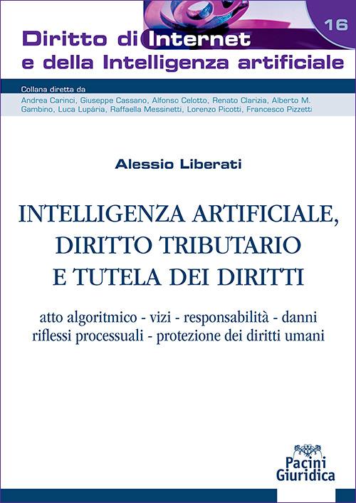 Intelligenza artificiale, diritto tributario e tutela dei diritti. Atto algoritmico, vizi, responsabilità, danni, riflessi processuali, protezione dei diritti umani di Alessio Liberati