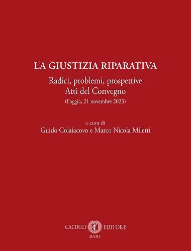 La giustizia riparativa. Radici, problemi, prospettive. Atti del Convegno (Foggia, 21 novembre 2023) - Colaiacovo